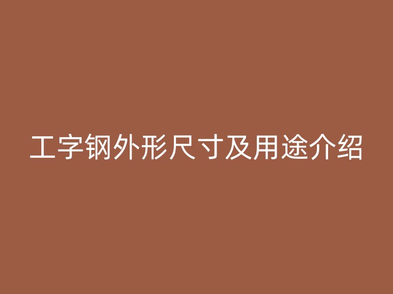 工字钢外形尺寸及用途介绍
