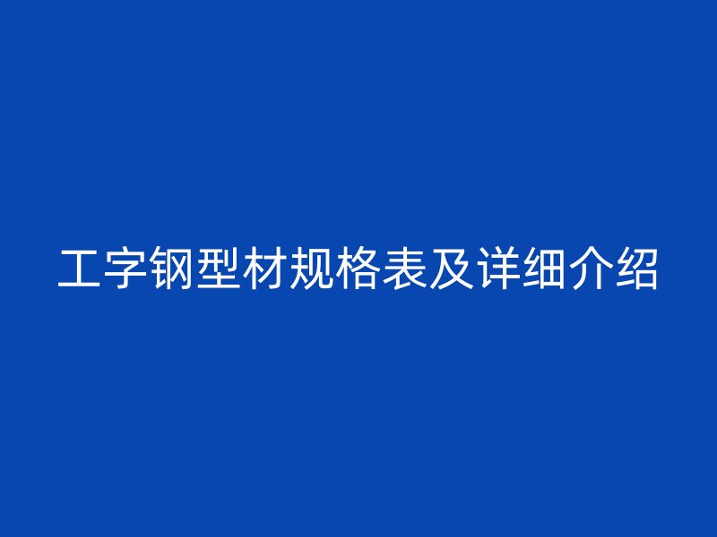 工字钢型材规格表及详细介绍