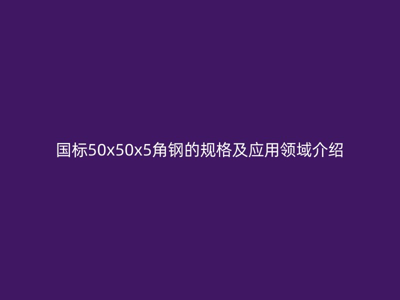 国标50x50x5角钢的规格及应用领域介绍