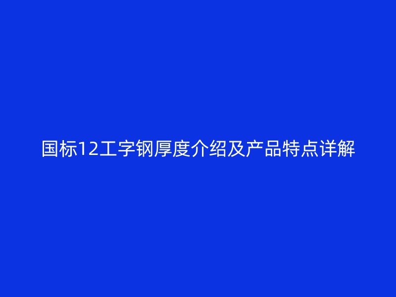 国标12工字钢厚度介绍及产品特点详解