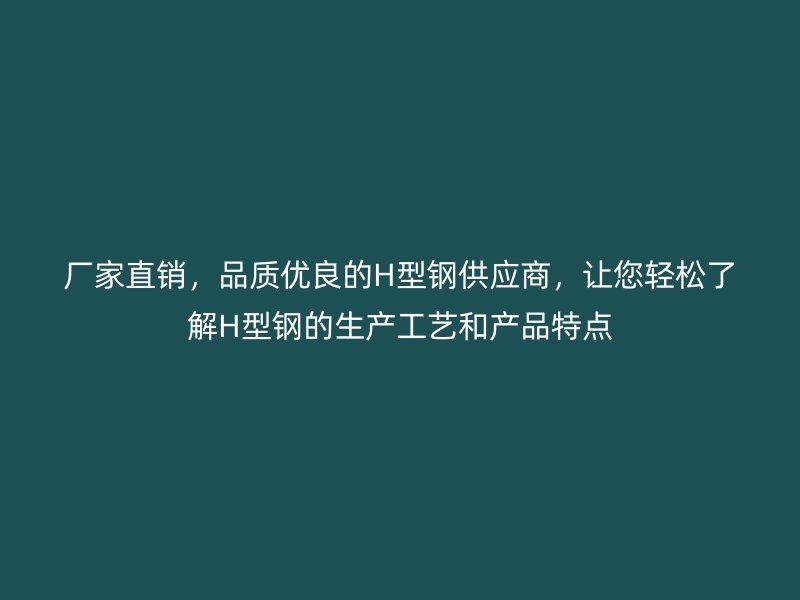 厂家直销，品质优良的H型钢供应商，让您轻松了解H型钢的生产工艺和产品特点