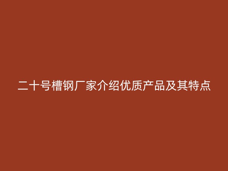 二十号槽钢厂家介绍优质产品及其特点