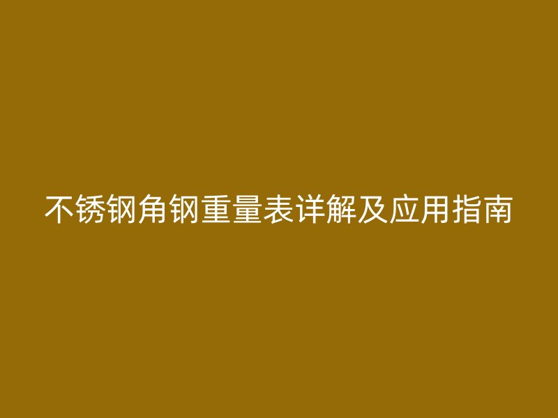 不锈钢角钢重量表详解及应用指南