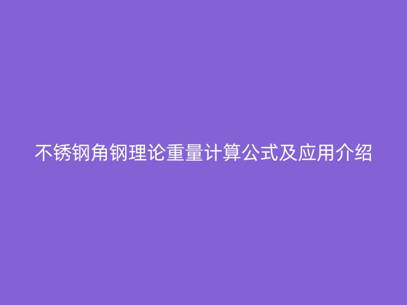 不锈钢角钢理论重量计算公式及应用介绍