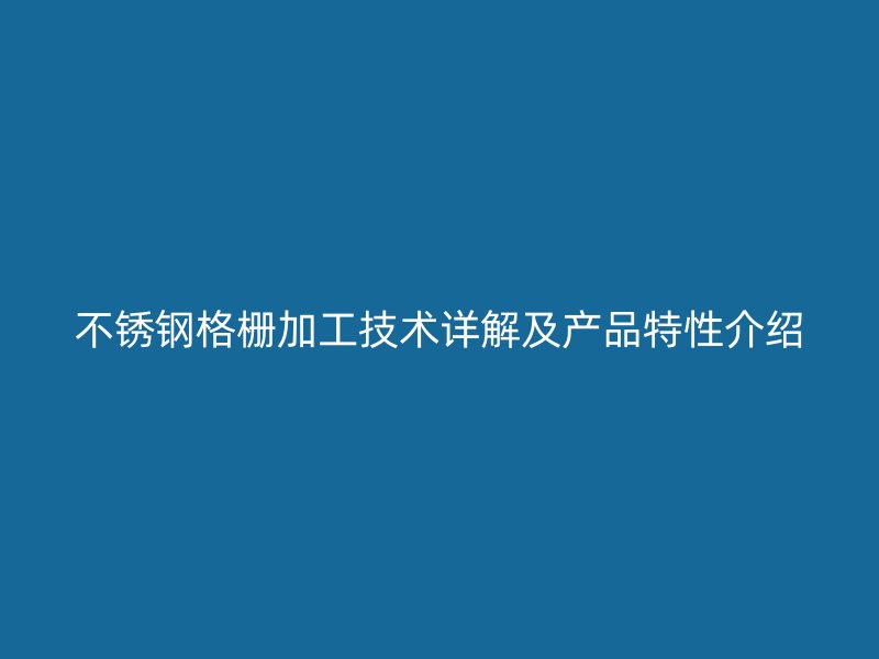 不锈钢格栅加工技术详解及产品特性介绍