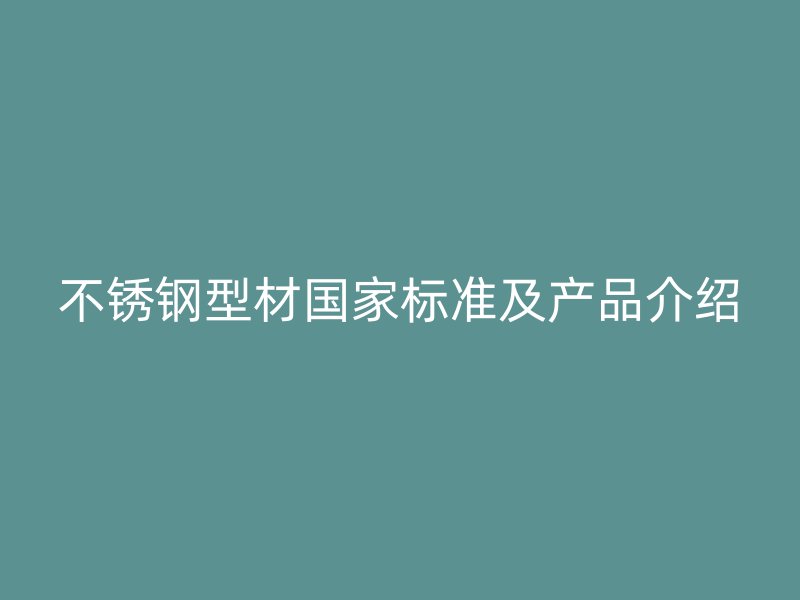 不锈钢型材国家标准及产品介绍