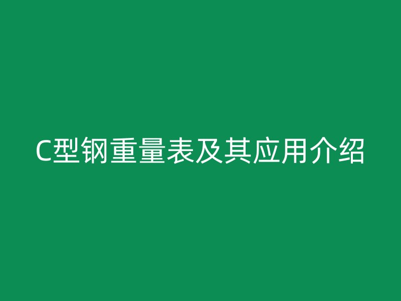 C型钢重量表及其应用介绍