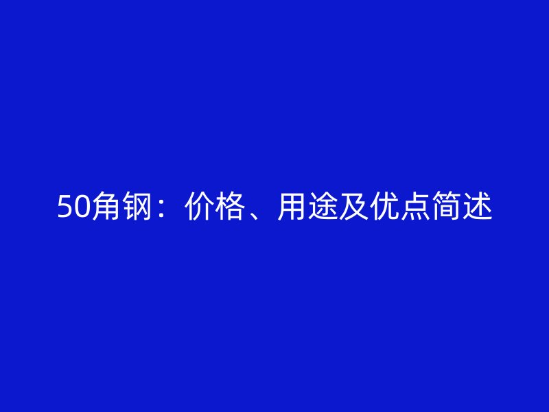 50角钢：价格、用途及优点简述