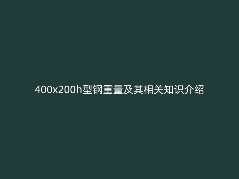 400x200h型钢重量及其相关知识介绍
