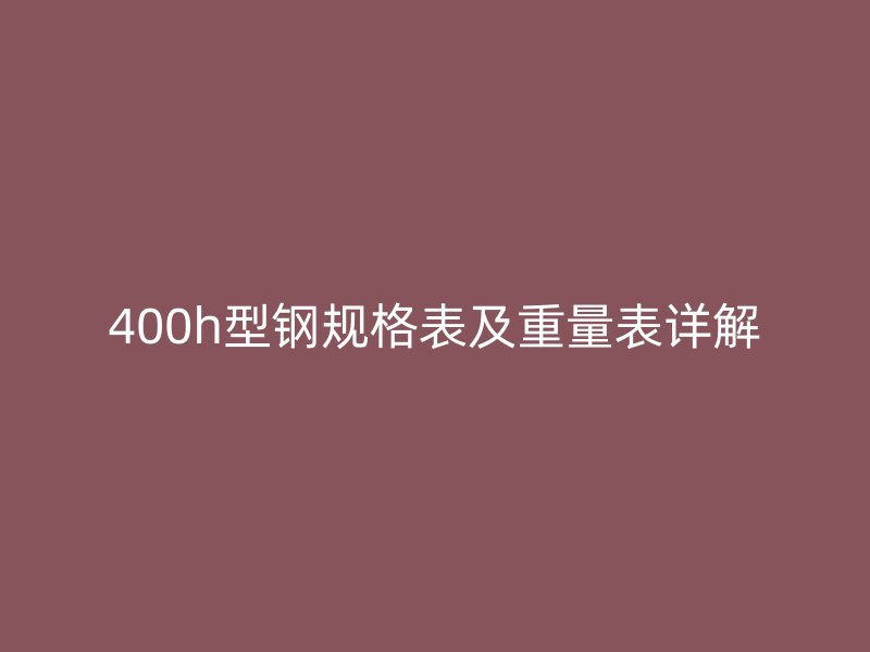400h型钢规格表及重量表详解