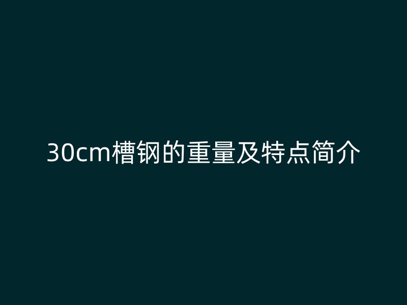 30cm槽钢的重量及特点简介
