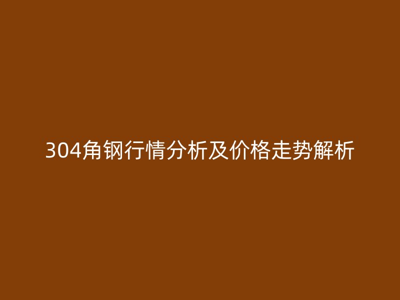 304角钢行情分析及价格走势解析
