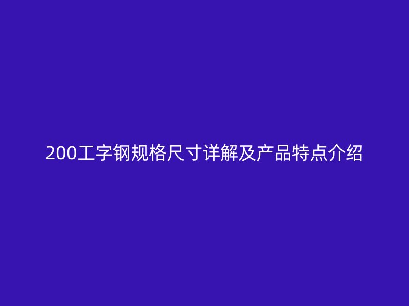 200工字钢规格尺寸详解及产品特点介绍