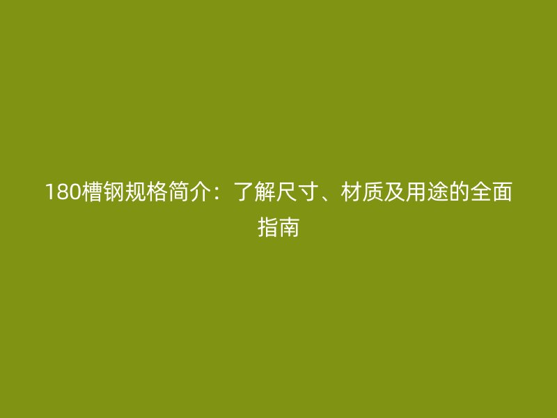 180槽钢规格简介：了解尺寸、材质及用途的全面指南