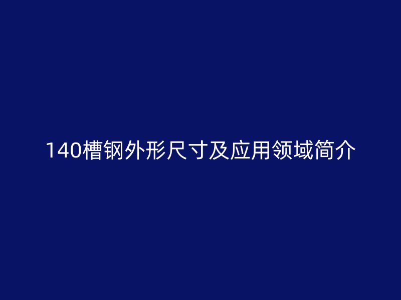 140槽钢外形尺寸及应用领域简介