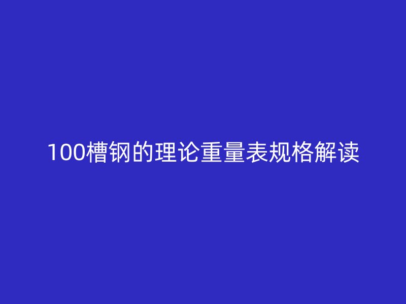 100槽钢的理论重量表规格解读