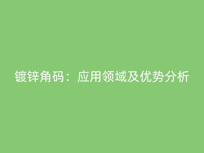 镀锌角码：应用领域及优势分析