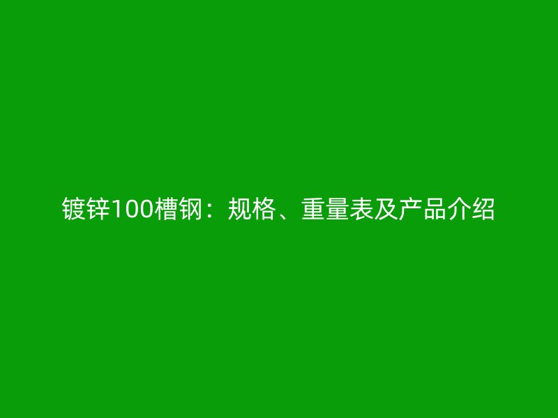 镀锌100槽钢：规格、重量表及产品介绍
