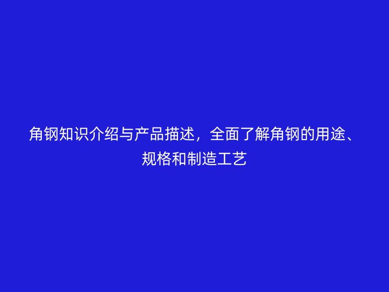 角钢知识介绍与产品描述，全面了解角钢的用途、规格和制造工艺