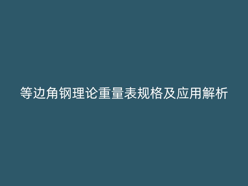 等边角钢理论重量表规格及应用解析