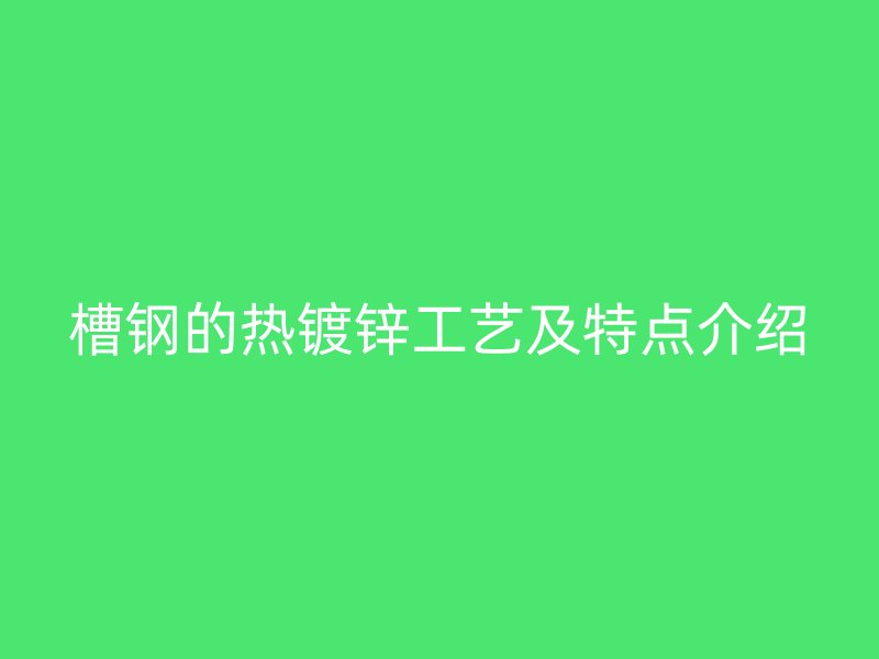 槽钢的热镀锌工艺及特点介绍