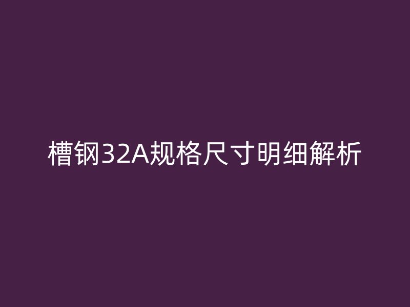 槽钢32A规格尺寸明细解析