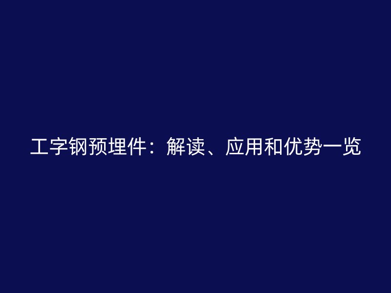 工字钢预埋件：解读、应用和优势一览