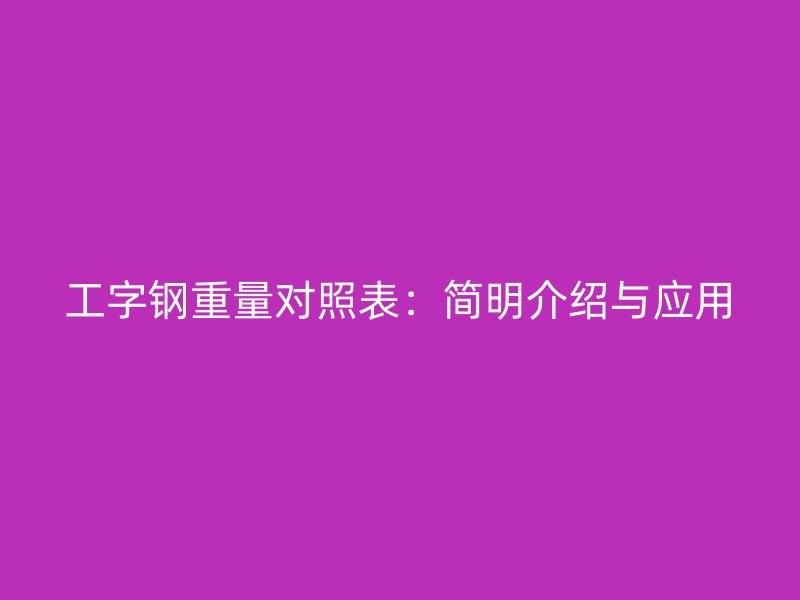 工字钢重量对照表：简明介绍与应用