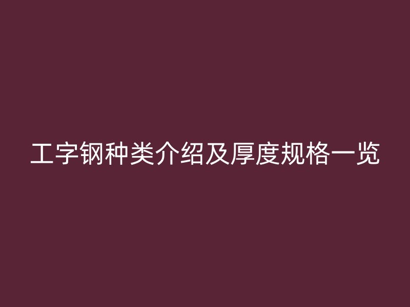 工字钢种类介绍及厚度规格一览