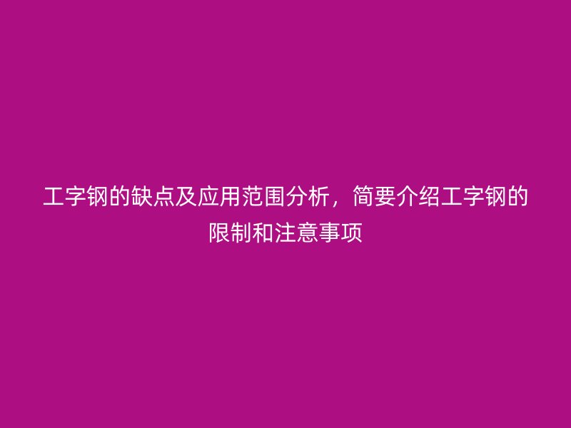 工字钢的缺点及应用范围分析,简要介绍工字钢的限制和注意事项