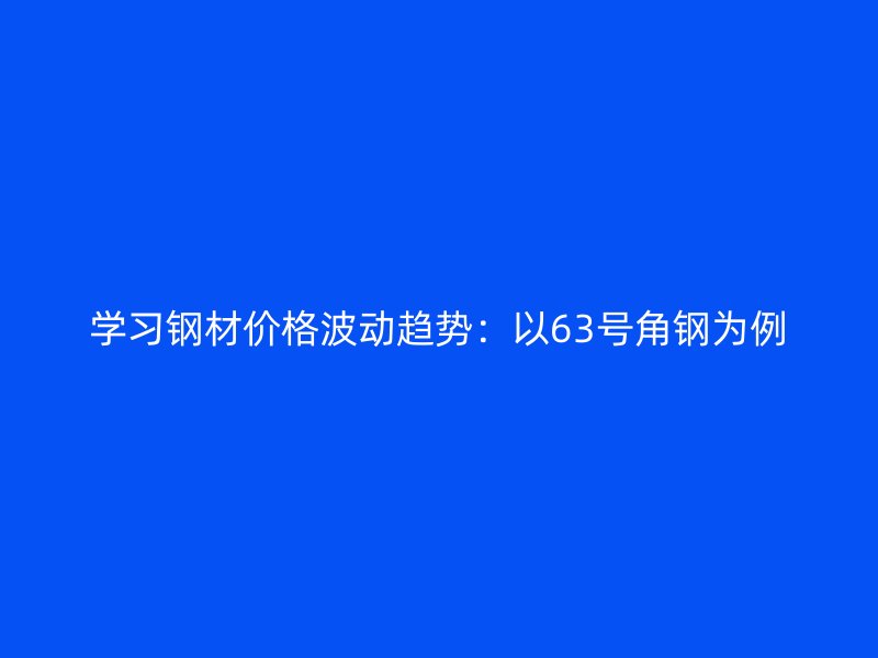 学习钢材价格波动趋势：以63号角钢为例