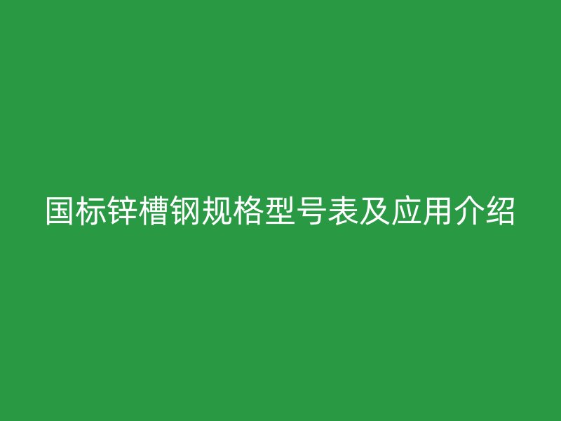 国标锌槽钢规格型号表及应用介绍