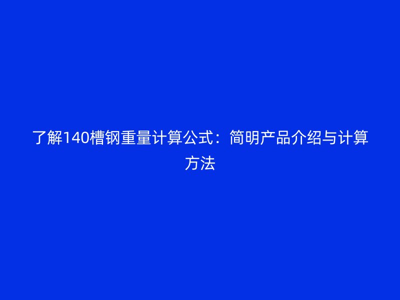 了解140槽钢重量计算公式：简明产品介绍与计算方法