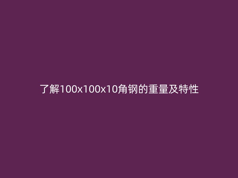 了解100x100x10角钢的重量及特性