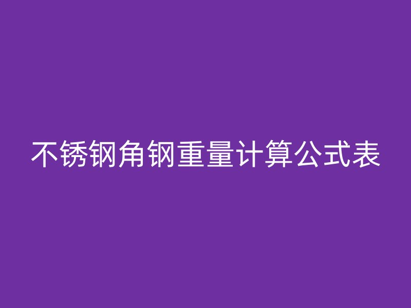 不锈钢角钢重量计算公式表