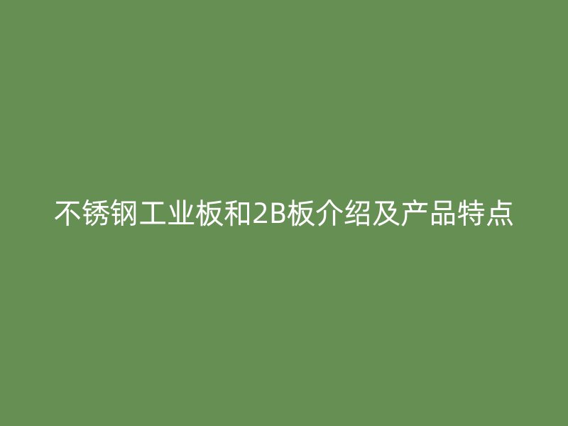 不锈钢工业板和2B板介绍及产品特点
