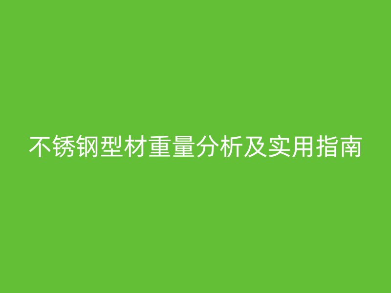 不锈钢型材重量分析及实用指南