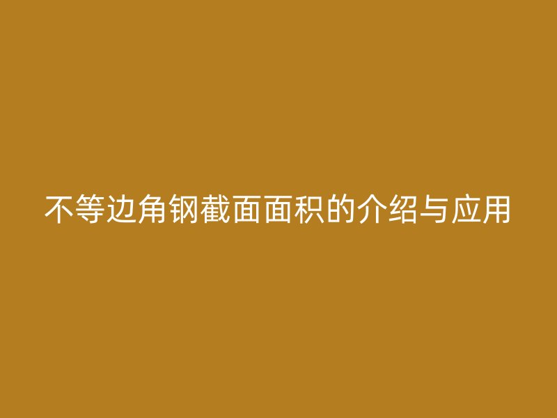 不等边角钢截面面积的介绍与应用