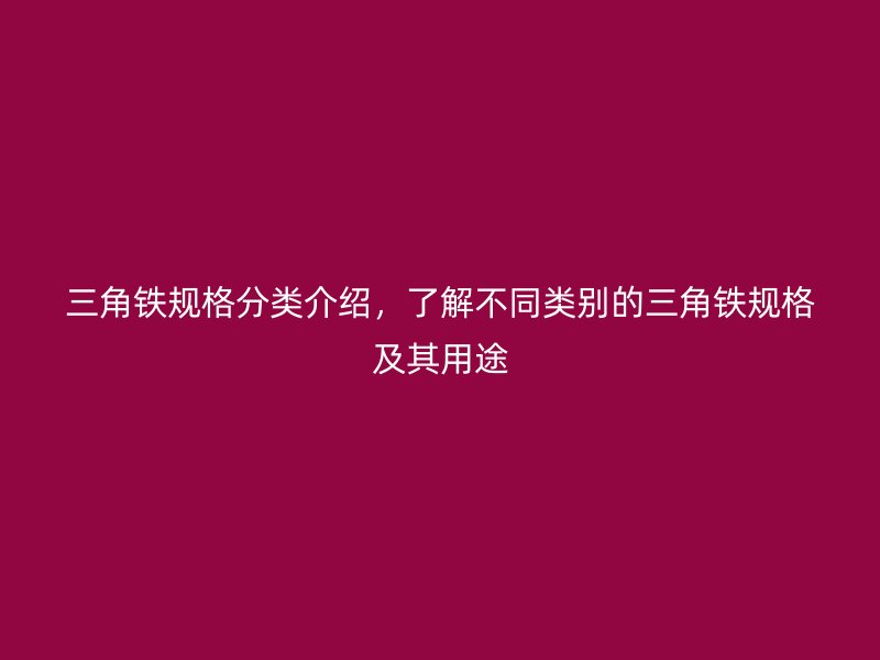 三角铁规格分类介绍，了解不同类别的三角铁规格及其用途