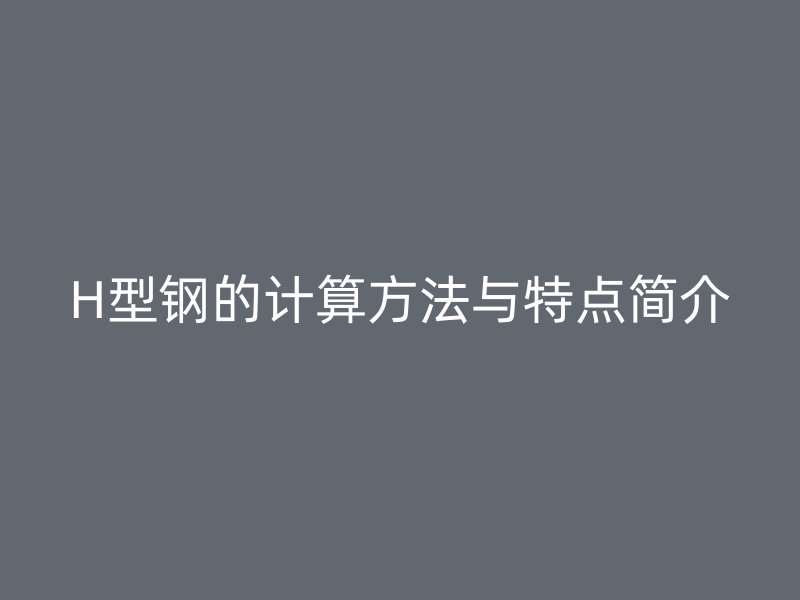 H型钢的计算方法与特点简介