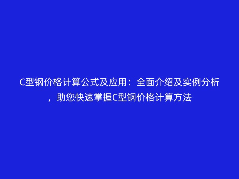 C型钢价格计算公式及应用：全面介绍及实例分析，助您快速掌握C型钢价格计算方法