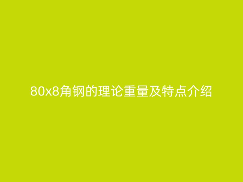80x8角钢的理论重量及特点介绍