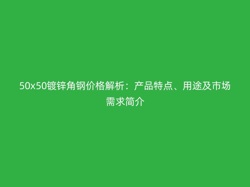 50x50镀锌角钢价格解析：产品特点、用途及市场需求简介