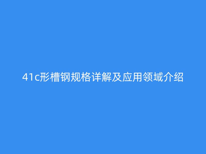 41c形槽钢规格详解及应用领域介绍