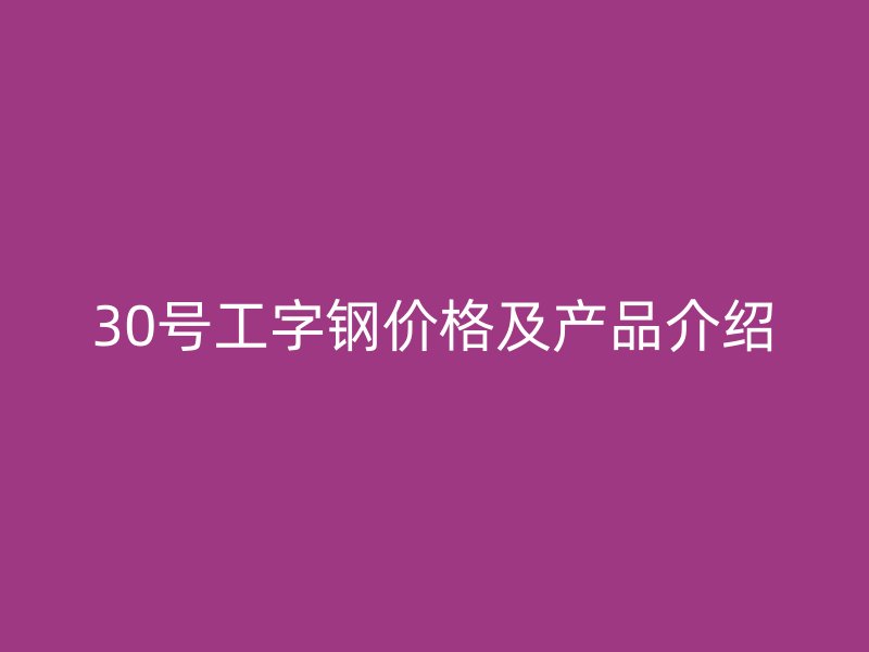 30号工字钢价格及产品介绍
