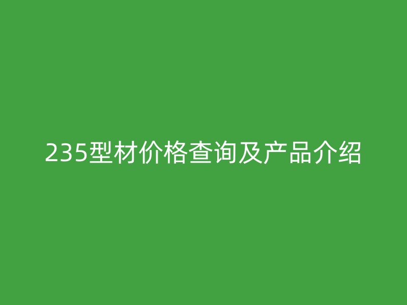 235型材价格查询及产品介绍