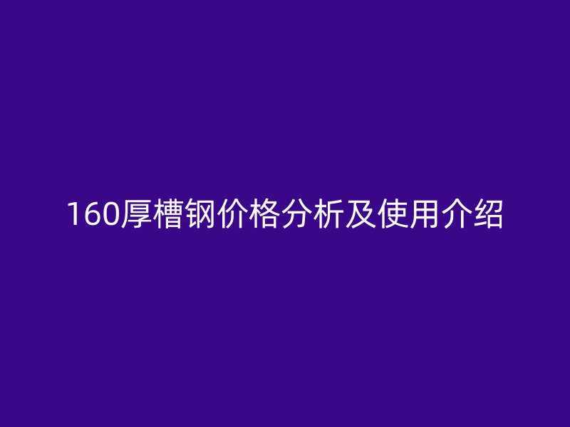 160厚槽钢价格分析及使用介绍