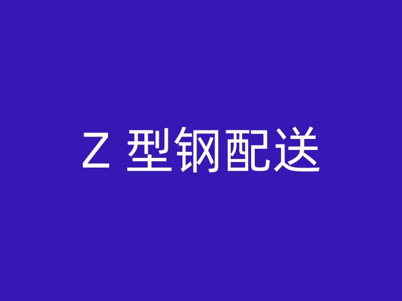 Z 型钢配送