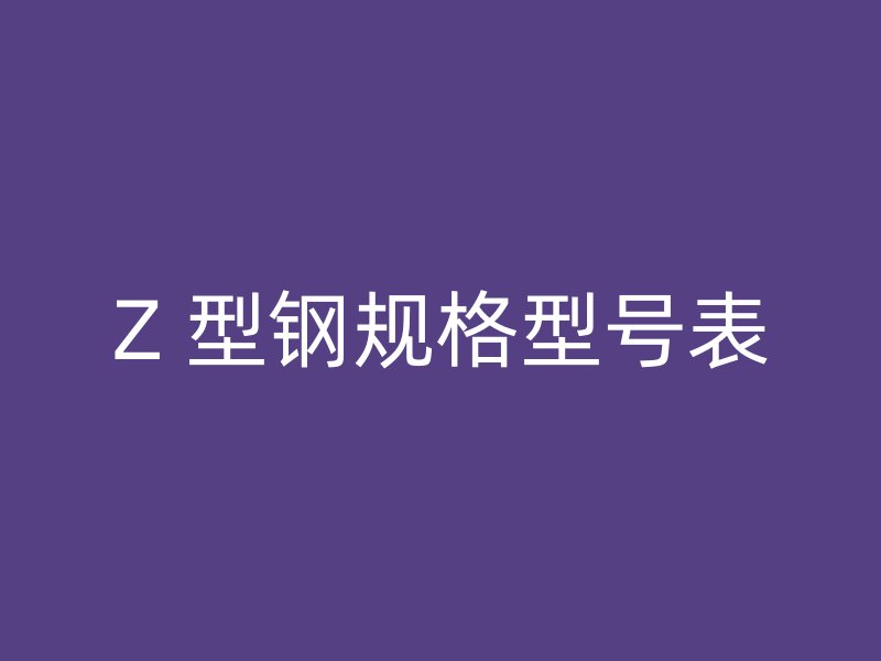 Z 型钢规格型号表