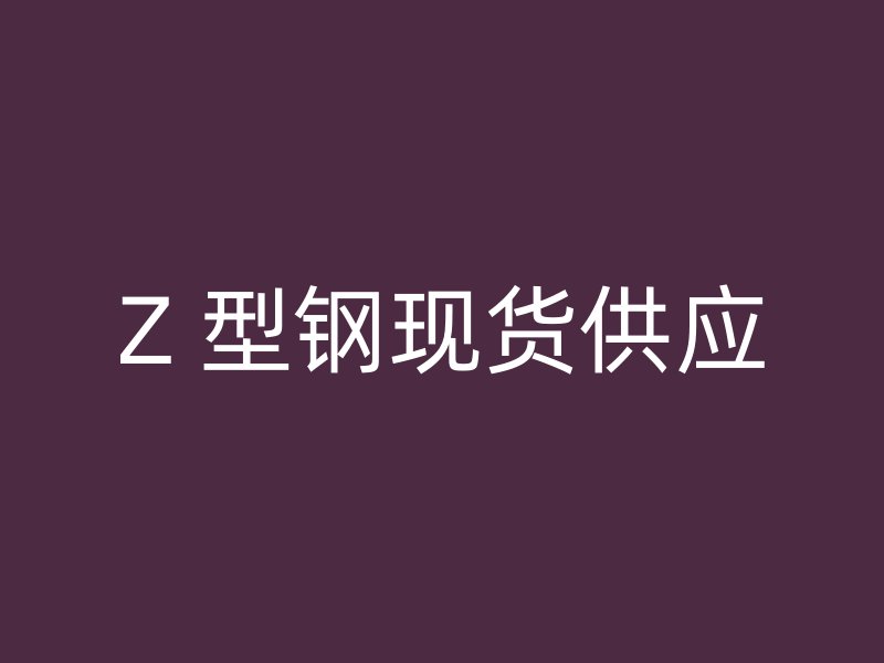 Z 型钢现货供应